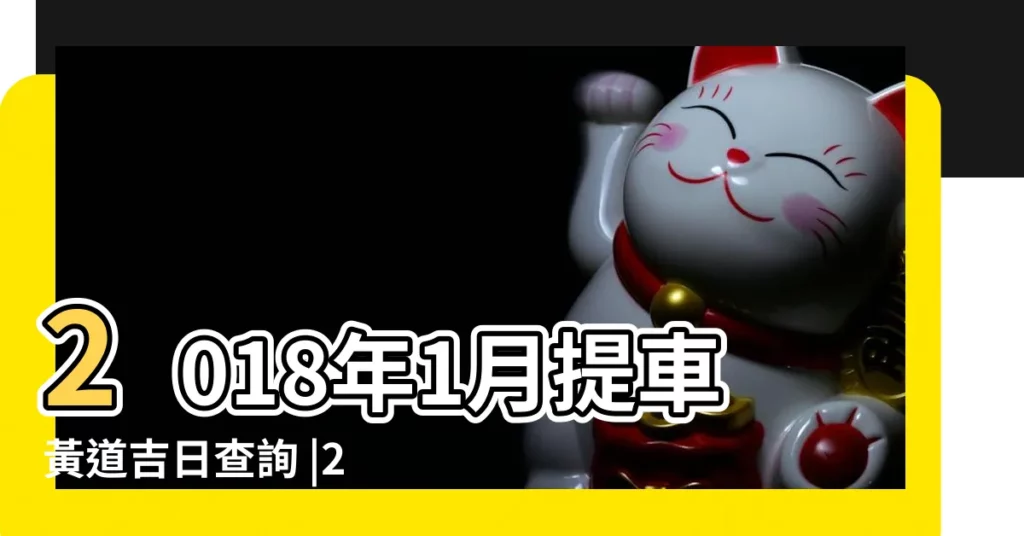 2018年1月提車黃道吉日查詢 |2018年1月1號提車是好日子嗎 |2018年1月提車黃道吉日 |【2018年1月黃道提車】