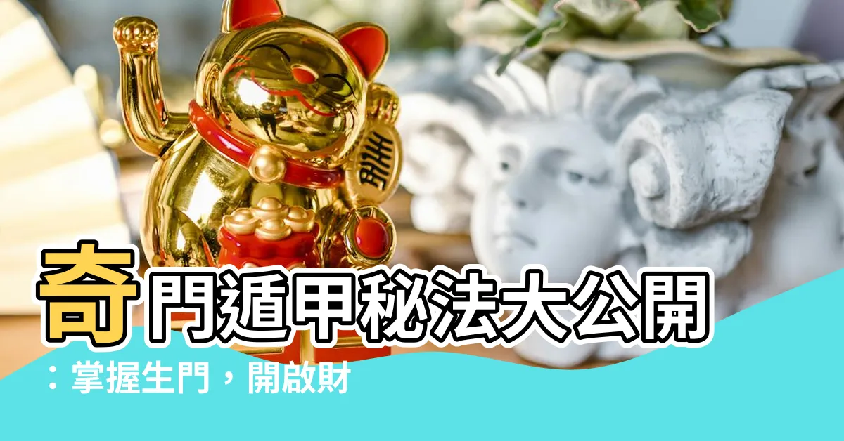 【奇門遁甲 生門】奇門遁甲秘法大公開：掌握生門，開啟財富之門！