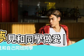 【夢見與同學發生性關係】夢見和同學做愛 |夢見和自己同班同學做愛 |夢見和女同學做愛 |