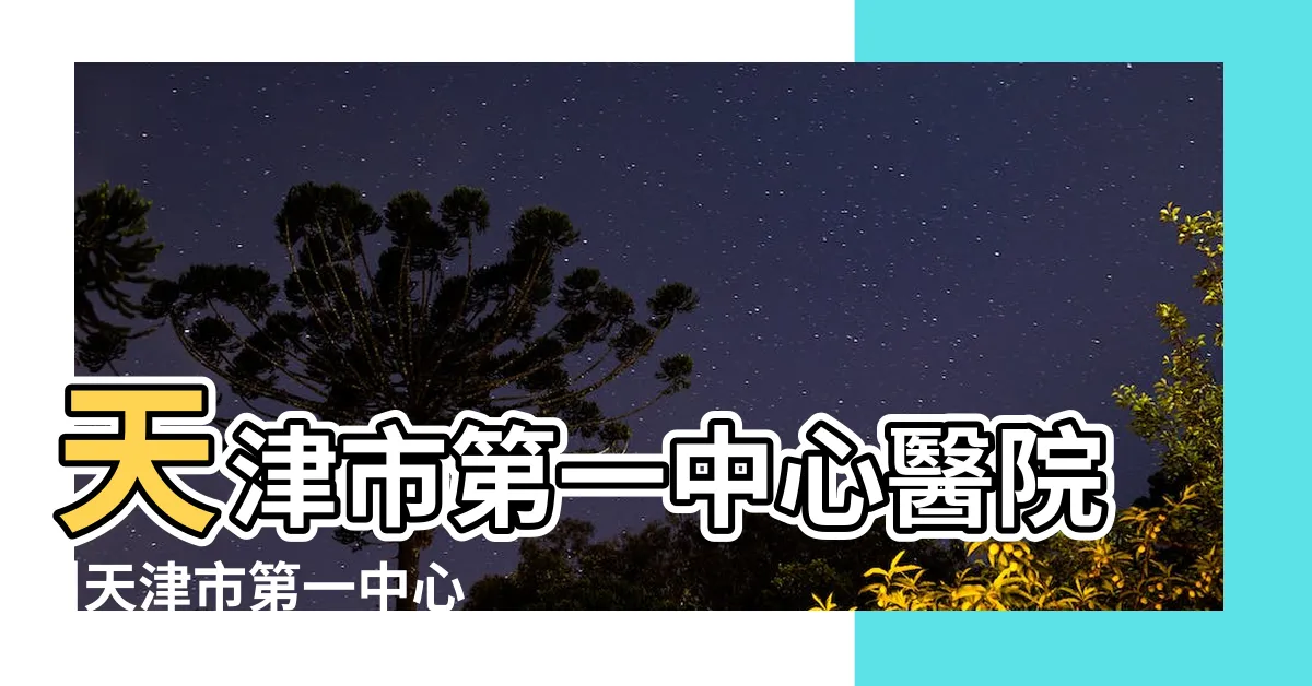 【天津第一】天津市第一中心醫院 |天津市第一中心醫院 |天津第一機牀有限公司 |