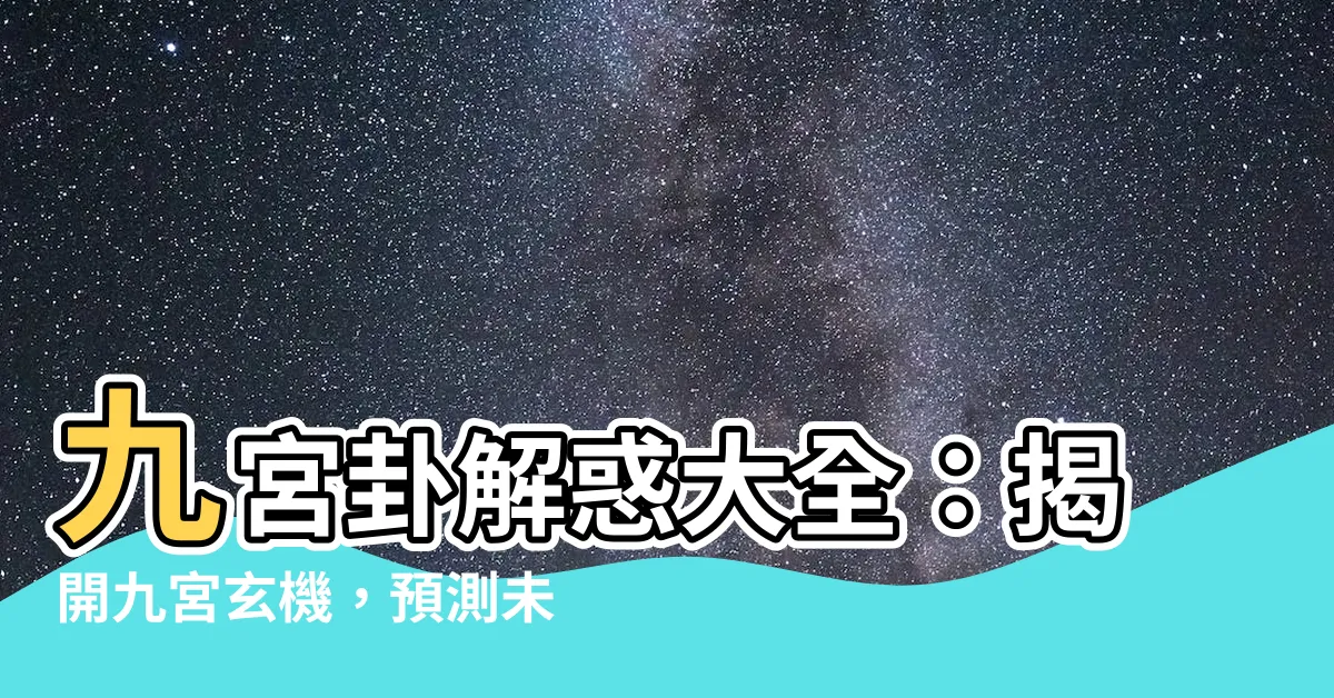 【九宮卦】九宮卦解惑大全：揭開九宮玄機，預測未來！