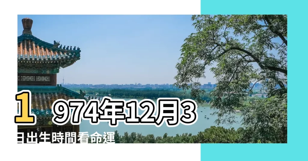 1974年12月3日出生時間看命運 |我是1974農曆十二月初三生的是什麼星座命運如何 |1974年12月3日是什麼星座 |【1974年農曆12月初3是什麼星座】