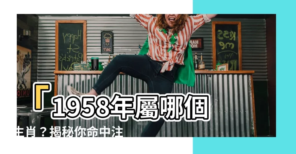 【1958年屬什麼】「1958年屬哪個生肖？揭秘你命中註定的五行靈力」