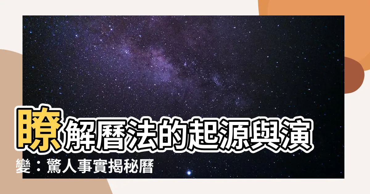 【曆法】瞭解曆法的起源與演變：驚人事實揭秘曆法的奧秘！