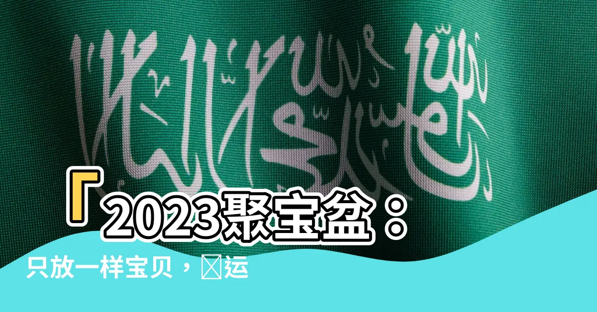 【2023聚寶盆放哪裏】「2023聚寶盆：只放一樣寶貝，財運滾滾來」