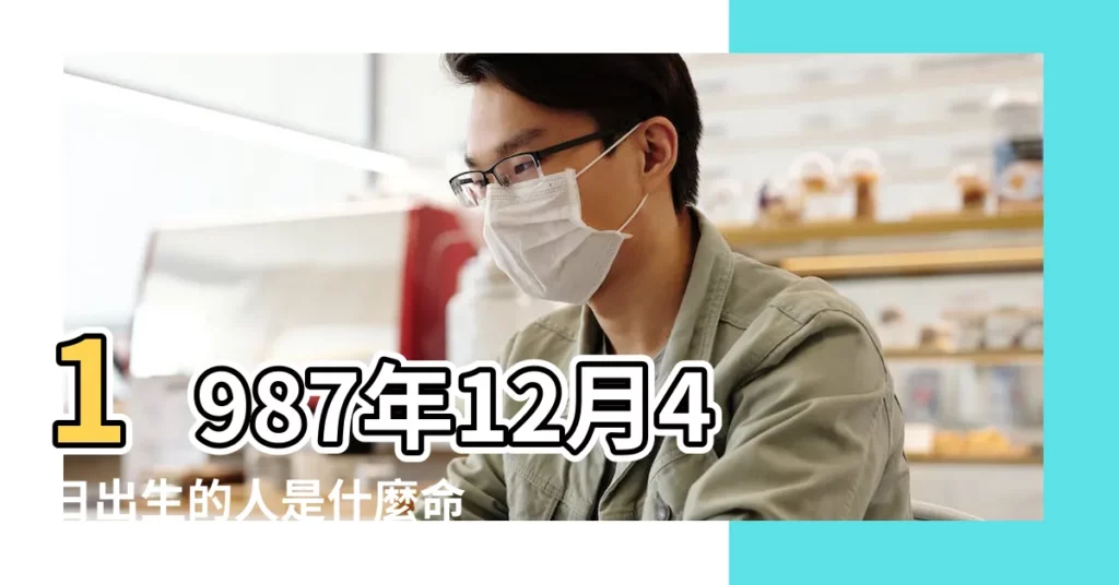 1987年12月4日出生的人是什麼命 |五行缺什麼 |農曆1987年12月4日生日算命 |【1987年12月初4出生是什麼命】