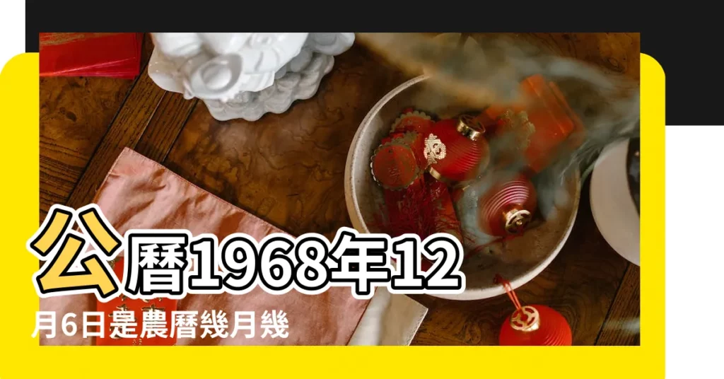 公曆1968年12月6日是農曆幾月幾號 |1968年12月6日出生時間看命運 |1968年12月6日農曆多少號 |【1968年12月6日陰曆是多少】