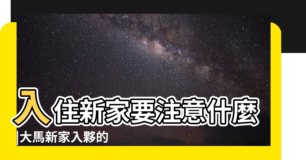 【新家入住】入住新家要注意什麼 |大馬新家入夥的15個儀式習俗和6個搬家風水禁忌 |6項流程與4大注意事項 |