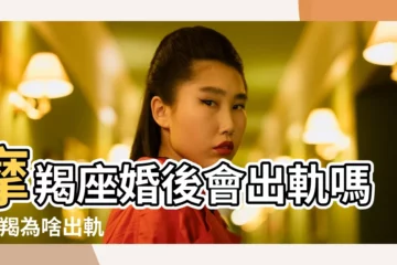 【摩羯少婦出軌的原因】摩羯座婚後會出軌嗎 |摩羯為啥出軌 |摩羯女出軌後的特徵 |