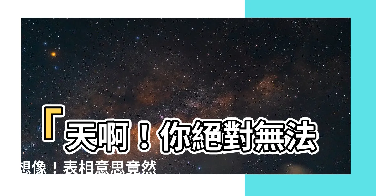 【表相意思】「天啊！你絕對無法想像！表相意思竟然大揭密！快點擊瞭解！」