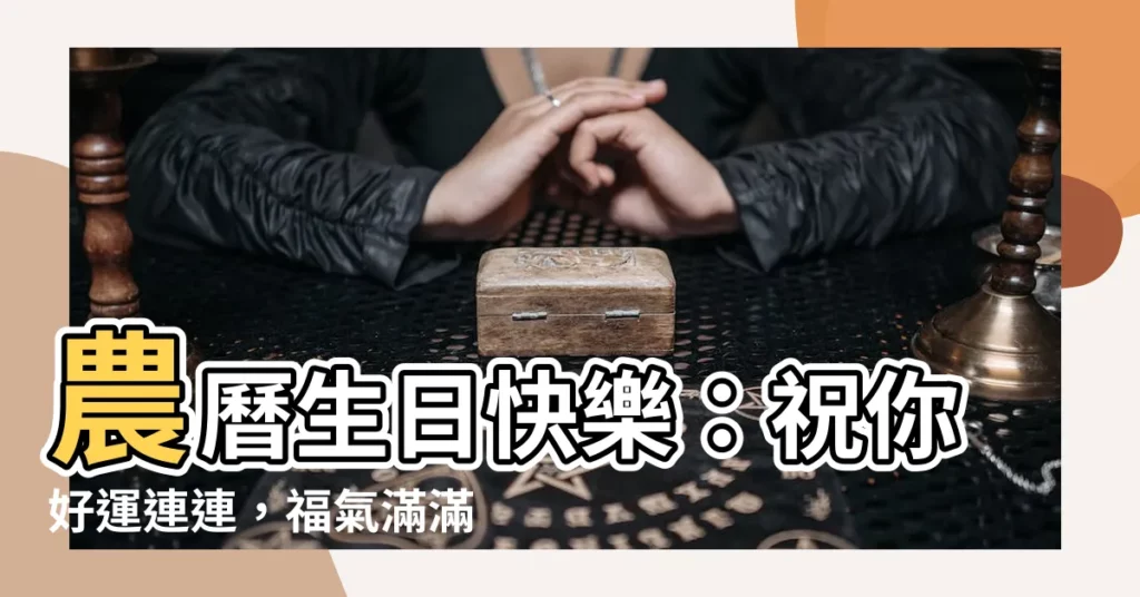 【農曆生日快樂】農曆生日快樂：祝你好運連連，福氣滿滿！