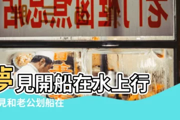 【夢見老公在水上開船】夢見開船在水上行 |夢見和老公划船在水上 |夢見和老公划船 |