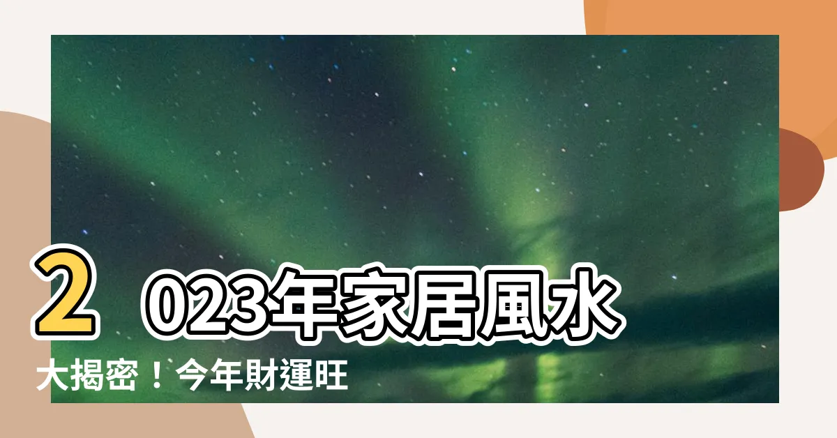 【今年方位】2023年家居風水大揭密！今年財運旺盛的最佳方位揭曉！