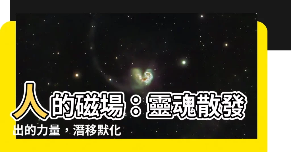 【人的磁場】人的磁場：靈魂散發出的力量，潛移默化影響你的運氣！