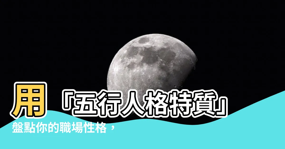 【五行人格特質】用「五行人格特質」盤點你的職場性格，快速改寫你的命運！