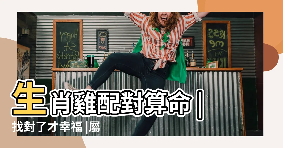【屬雞配對】生肖雞配對算命 |找對了才幸福 |屬雞人的最佳姻緣和最差配對 |