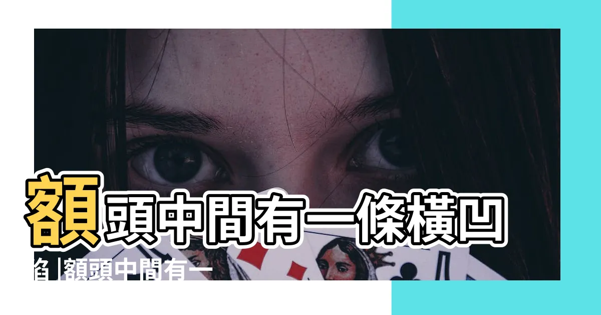 【額頭中間一條凹陷】額頭中間有一條橫凹陷 |額頭中間有一條豎線凹怎麼回事 |額頭中間凹陷一條線 |