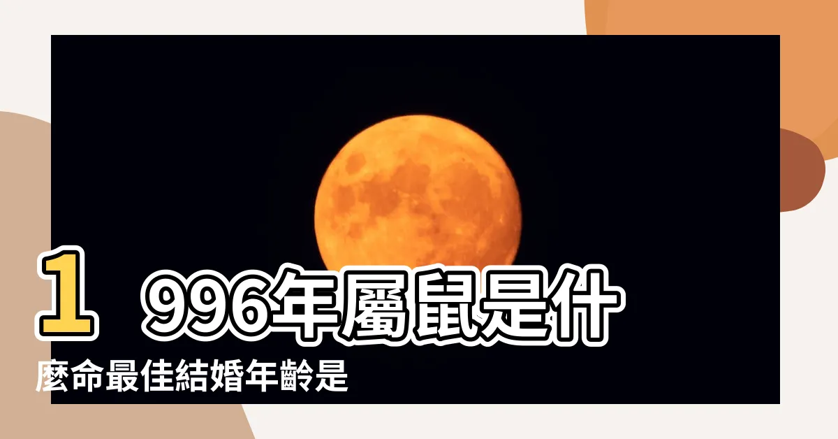 【1996屬什麼】1996年屬鼠是什麼命最佳結婚年齡是幾歲 |1996年屬什麼生肖和什麼生肖最配 |1996年屬鼠的和什麼屬相最配 |