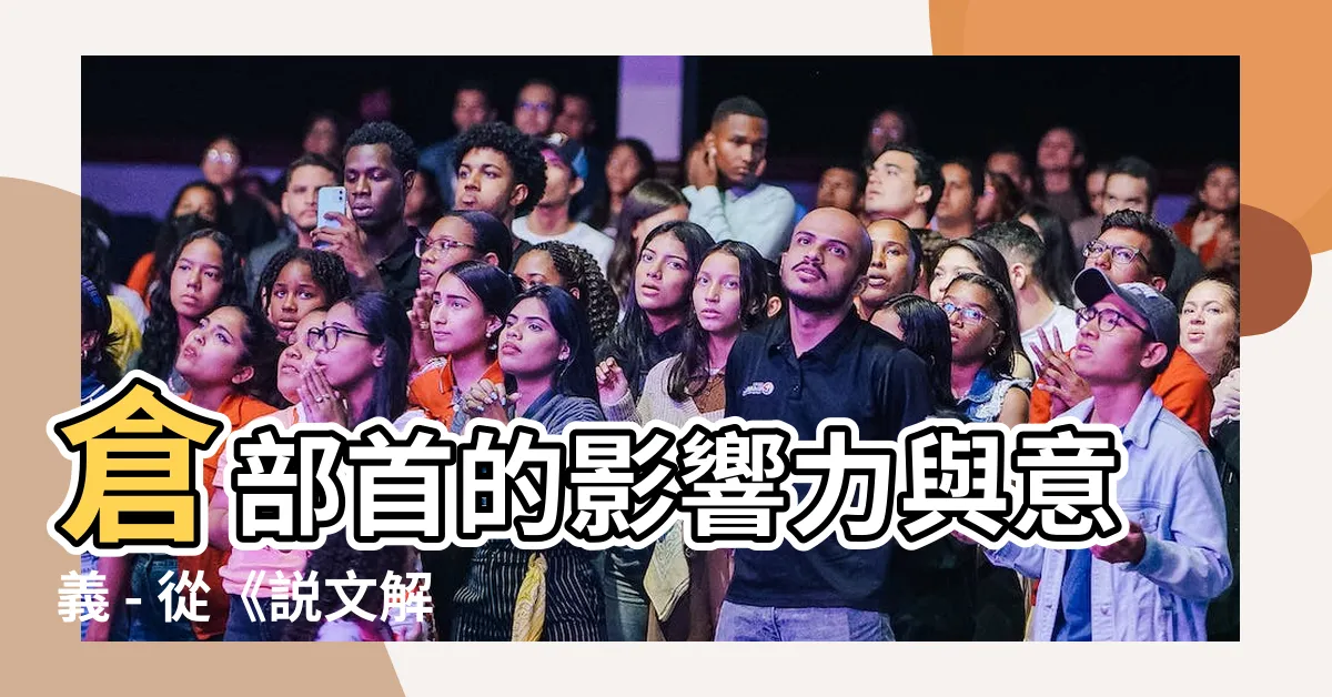 【倉部首】倉部首的影響力與意義 - 從《説文解字(大徐本)》看起