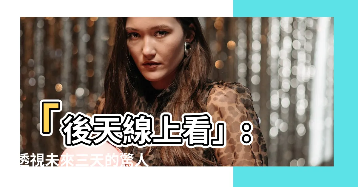 【後天線上看】「後天線上看」: 透視未來三天的驚人預言！