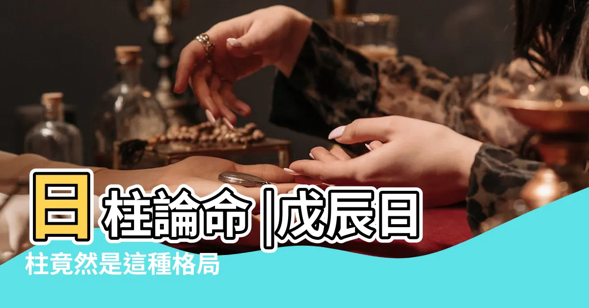【戊辰日】日柱論命 |戊辰日柱竟然是這種格局 |戊辰日柱詳細解讀 |