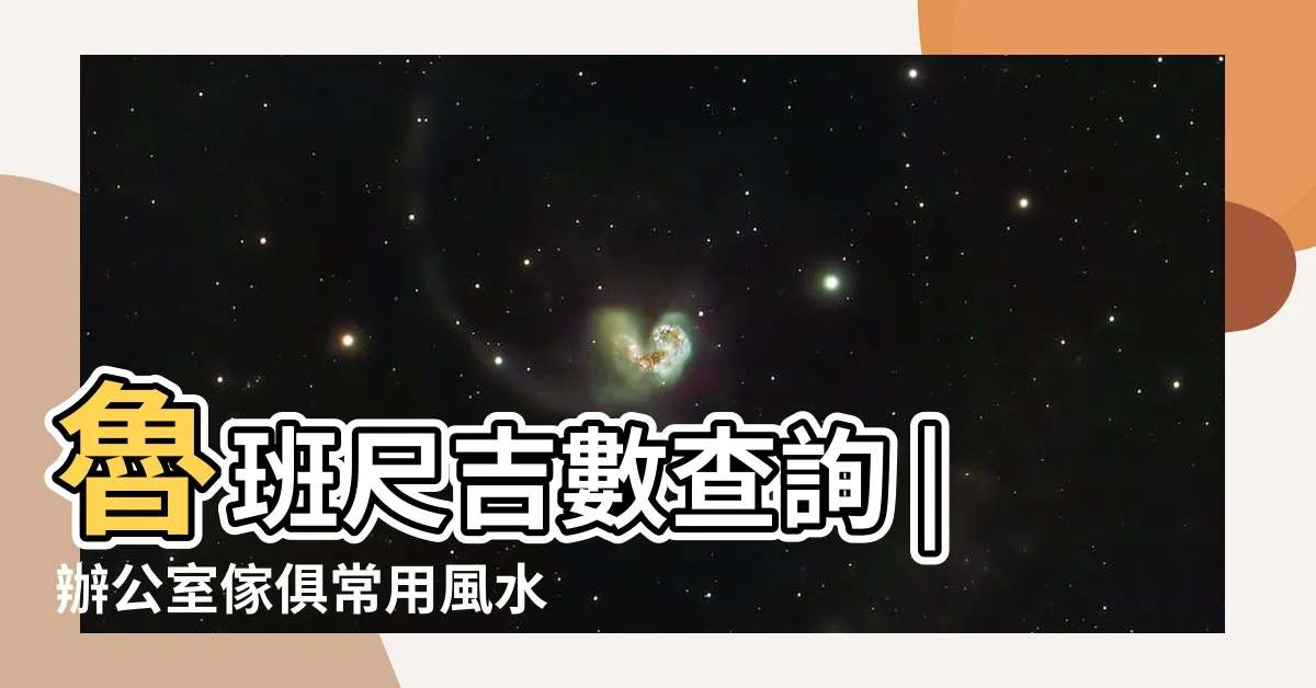 【魯班尺 查詢】魯班尺吉數查詢 |辦公室傢俱常用風水知識 |魯班尺吉數在線查詢 |