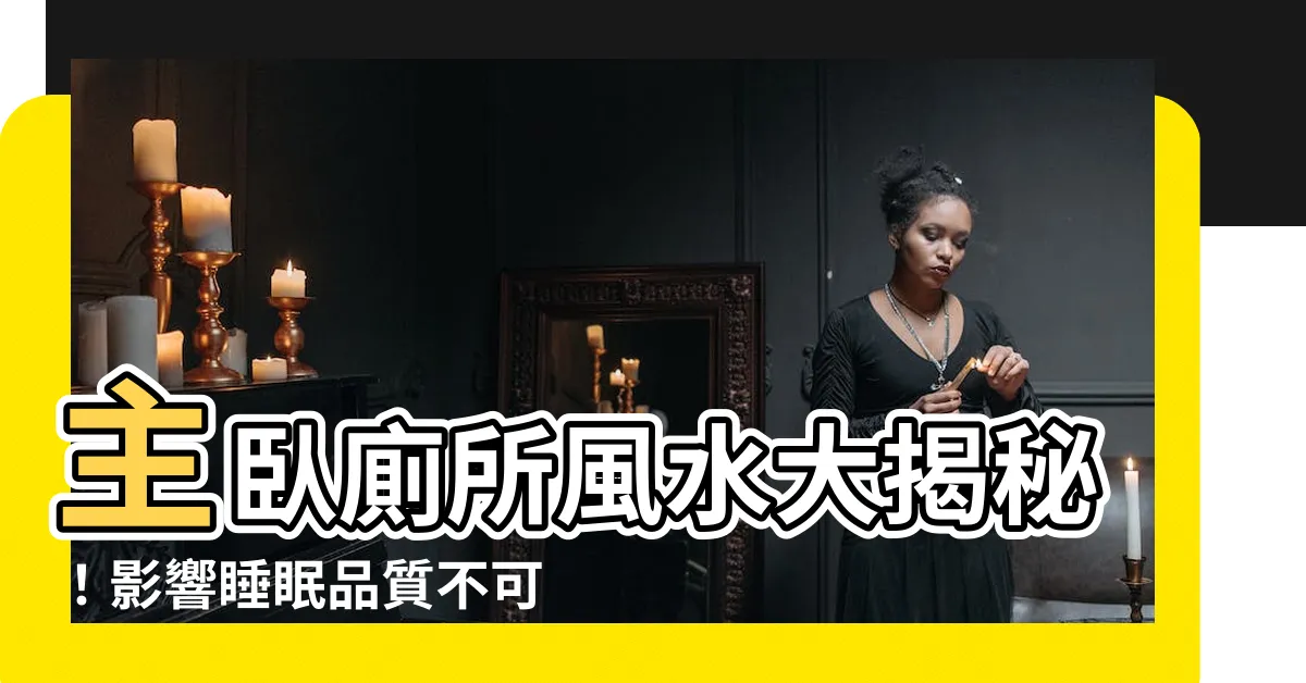 【主卧廁所】主卧廁所風水大揭秘！影響睡眠品質不可忽視