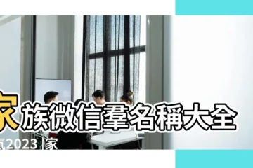 【親人微信羣名稱大全霸氣】家族微信羣名稱大全霸氣2023 |家人微信羣名稱大全霸氣 |家庭微信羣名字霸氣 |