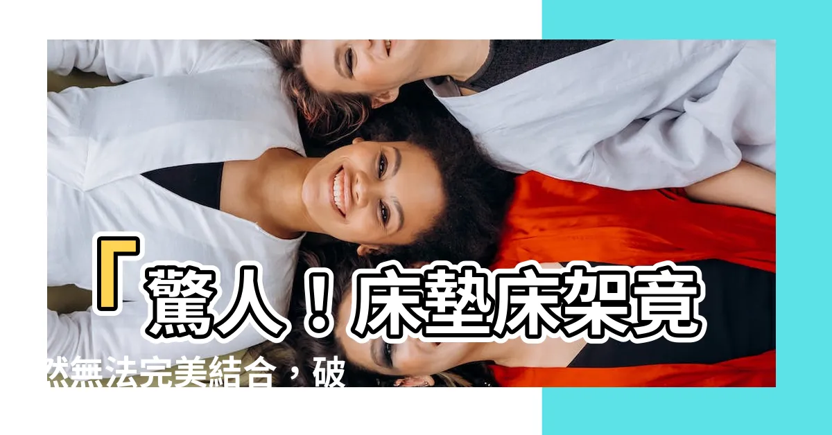 【牀墊牀架不合】「驚人！牀墊牀架竟然無法完美結合，破解使用絕招在此！」