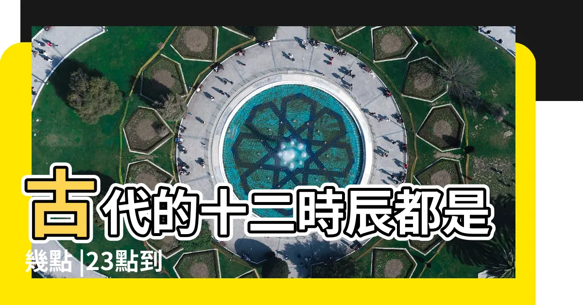 【古代時間用語】古代的十二時辰都是幾點 |23點到 |中國古代的時間用語有哪些 |
