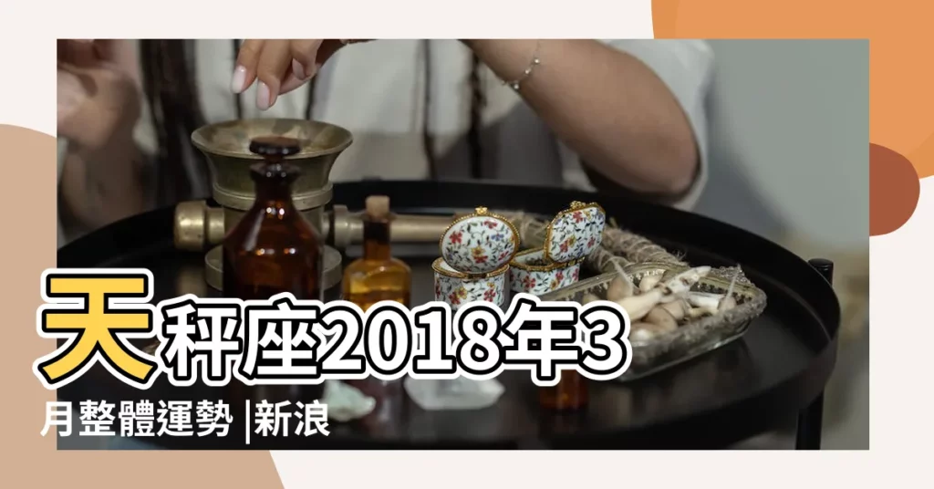 天秤座2018年3月整體運勢 |新浪官方運勢 |終極正式版 |【2018天秤座具體運勢準】