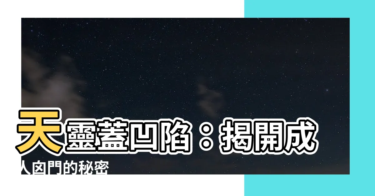 【天靈蓋凹陷】天靈蓋凹陷：揭開成人囟門的秘密
