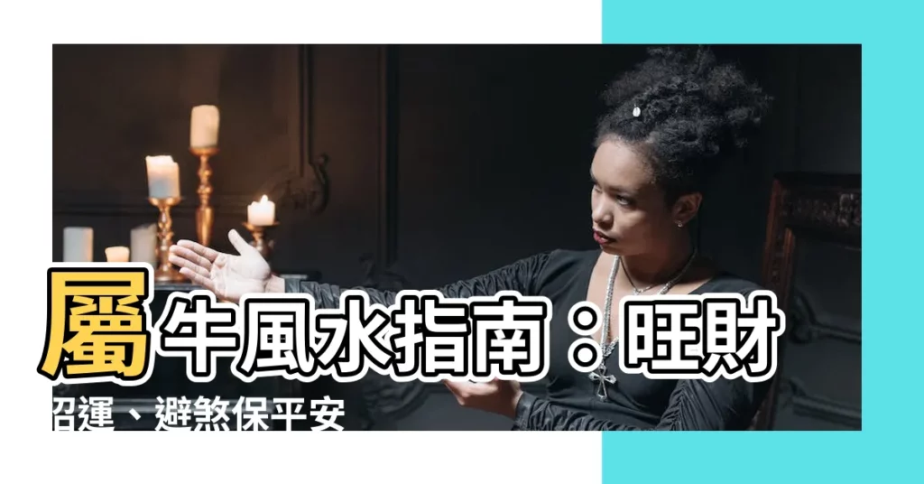 【屬牛風水】屬牛風水指南：旺財招運、避煞保平安