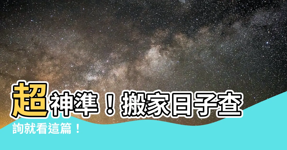 【搬家日子查詢】超神準！搬家日子查詢就看這篇！