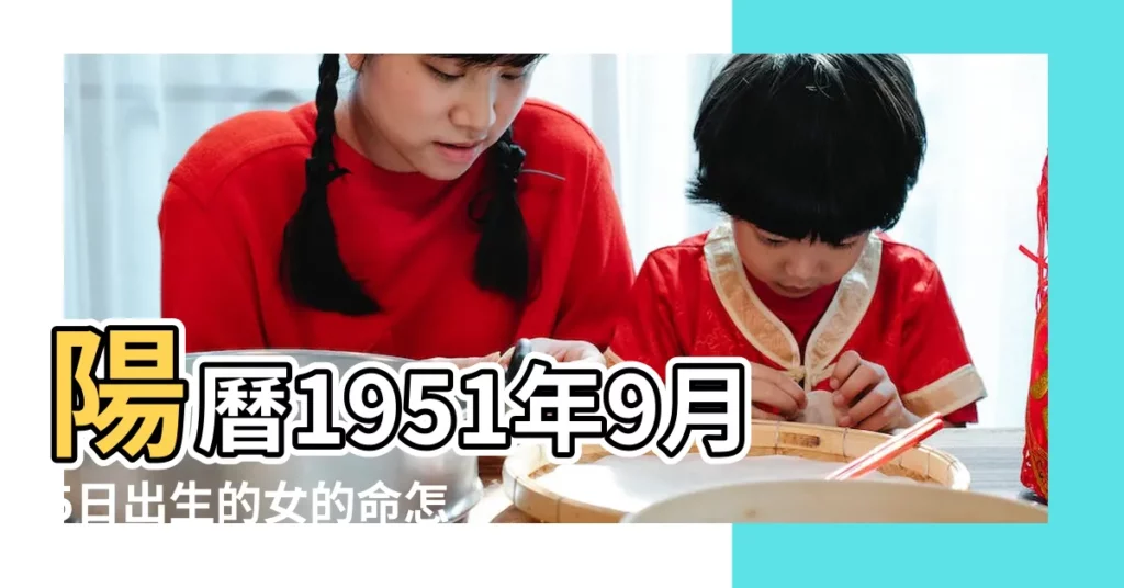 陽曆1951年9月5日出生的女的命怎麼樣 |農曆1951年9月5日生日算命 |1951年9月5日出生日期測一生命運 |【女1951年9月初5是什麼命】