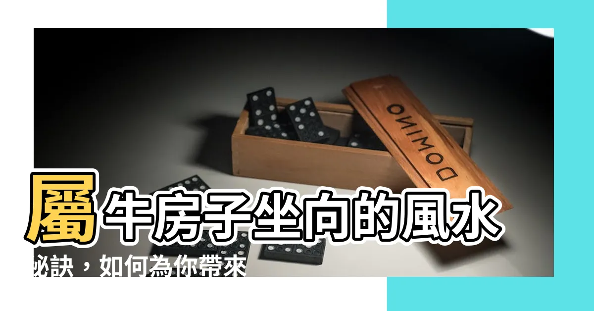 【屬牛房子坐向】屬牛房子坐向的風水秘訣，如何為你帶來最佳居住環境？