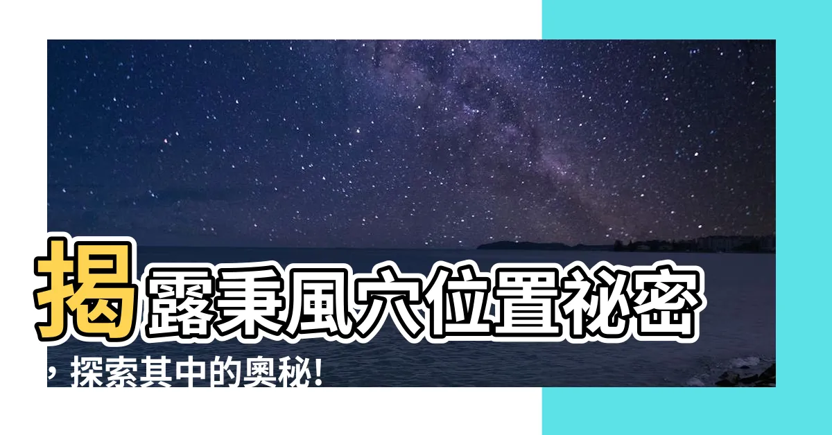 【秉風穴位置】揭露秉風穴位置秘密，探索其中的奧秘!