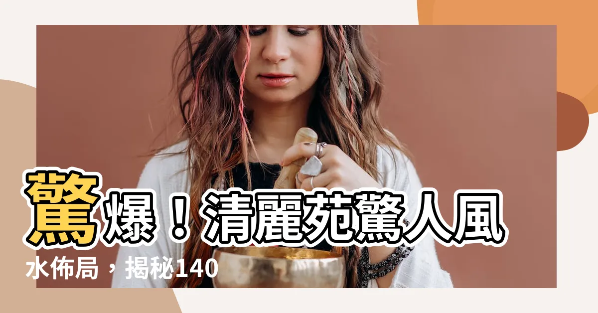 【清麗苑風水】驚爆！清麗苑驚人風水佈局，揭秘1404户傲視羣雄的致勝秘方
