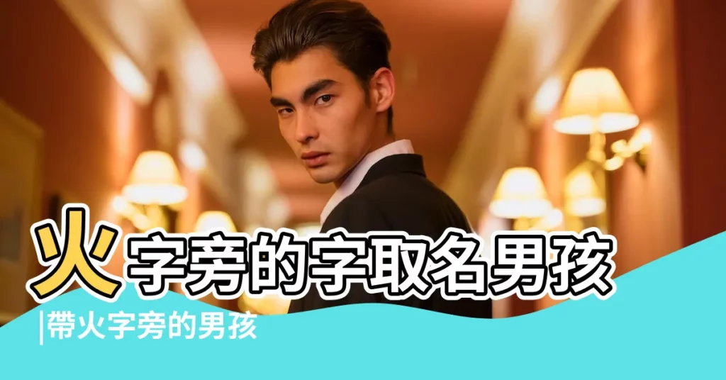 火字旁的字取名男孩 |帶火字旁的男孩名字大全 |帶火字的男孩名字 |【帶火的男孩名字大全】