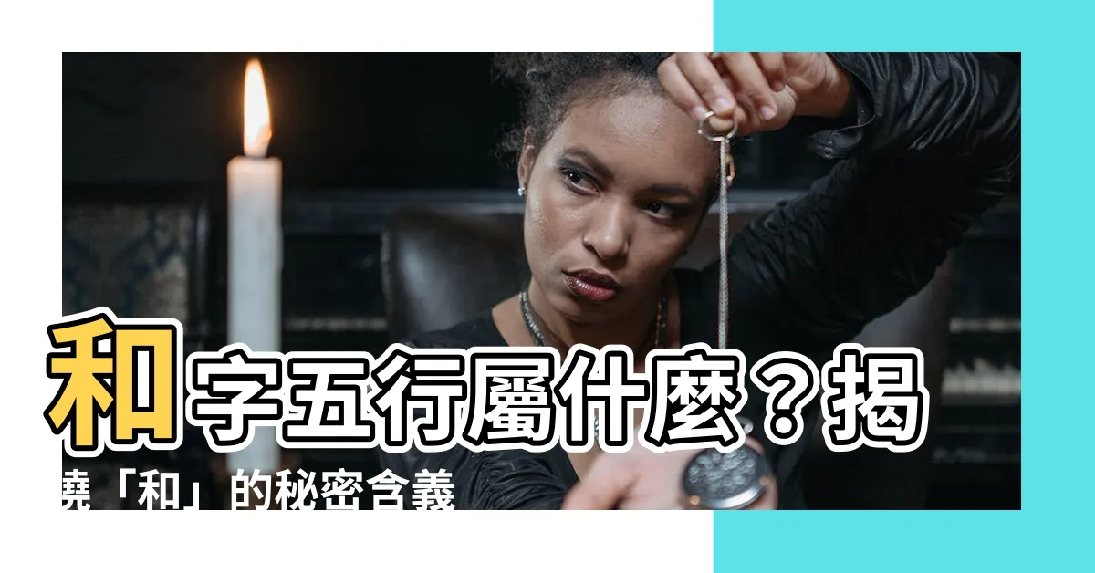 【和 五行】和字五行屬什麼？揭曉「和」的秘密含義