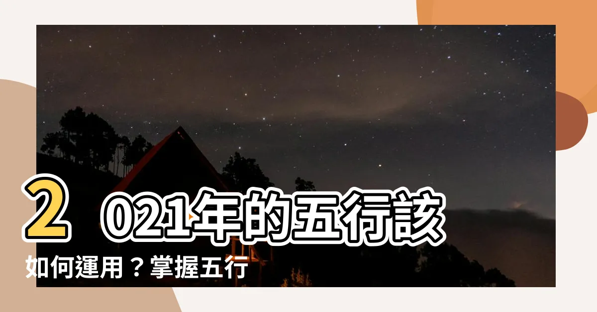 【2021 五行】2021年的五行該如何運用？掌握五行改變命運的秘訣！