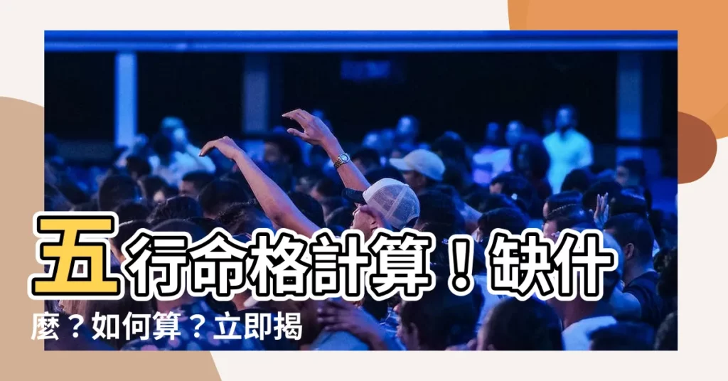 【五行命格計算】五行命格計算！缺什麼？如何算？立即揭曉