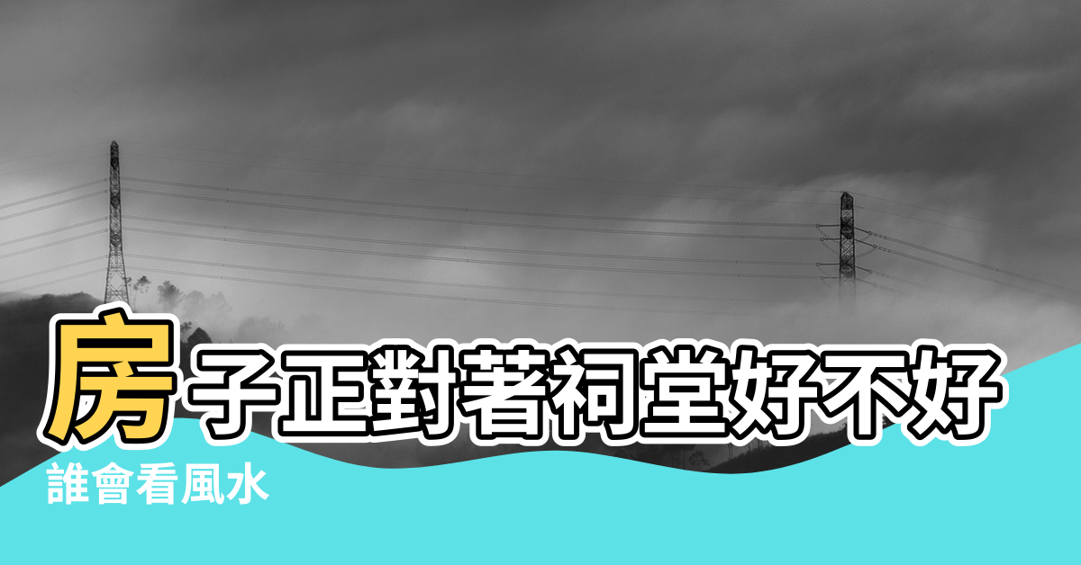 【開門見祠堂 風水】房子正對著祠堂好不好 |誰會看風水 |誰會看風水 |