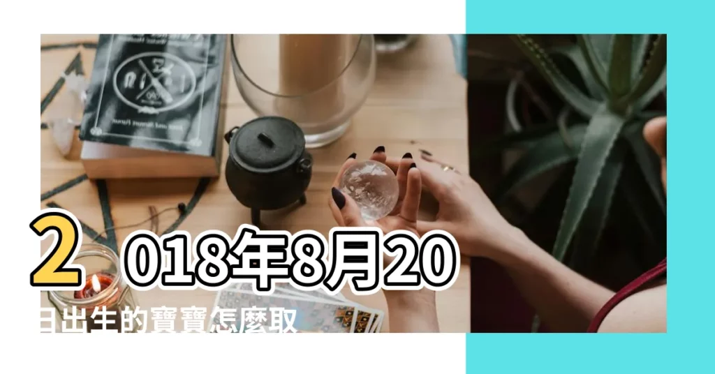2018年8月20日出生的寶寶怎麼取名 |這天老黃曆的卦象好 |2018年8月20日出生的女孩怎麼取名 |【2018年8月20日女孩取名】
