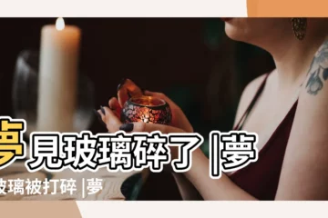 【夢見玻璃打碎好多】夢見玻璃碎了 |夢見玻璃被打碎 |夢見自己打碎玻璃 |