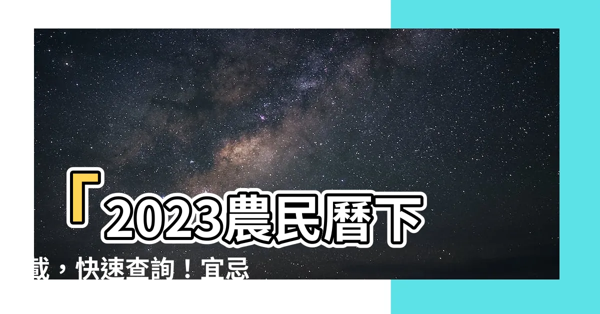 【2023農民曆下載】「2023農民曆下載，快速查詢！宜忌沖煞吉時一手掌握！」