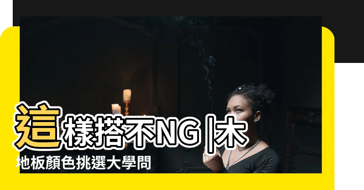 【地板顏色挑選】這樣搭不NG |木地板顏色挑選大學問 |五大原則木地板顏色這樣選 |