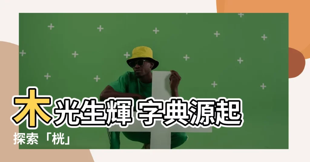 【木光 字】木光生輝 字典源起探索「桄」