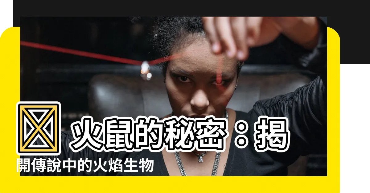 【鼠 火】🔥 火鼠的秘密:揭開傳説中的火焰生物! 🔥
