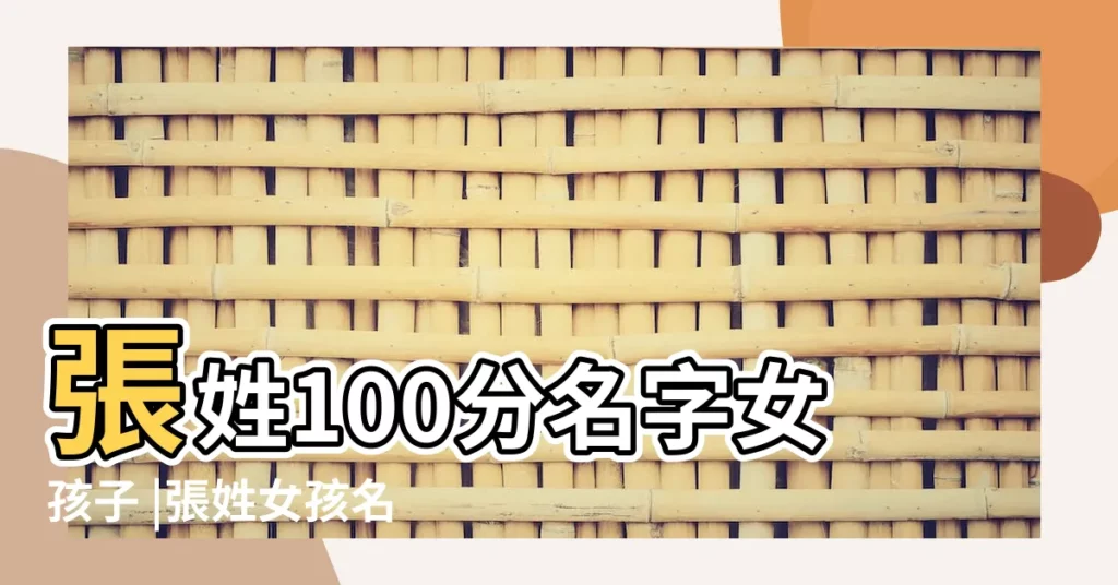 張姓100分名字女孩子 |張姓女孩名字洋氣有內涵的 |copy |【張沂珏名字打分】